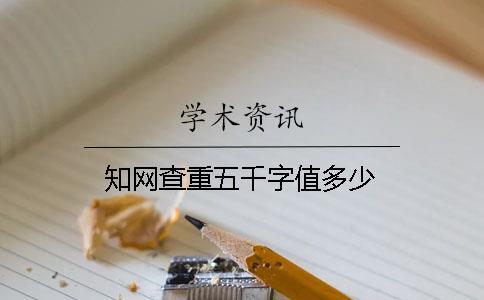 知網(wǎng)查重五千字值多少