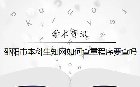 邵陽市本科生知網(wǎng)如何查重？程序要查嗎？