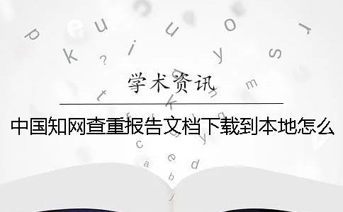 中國知網(wǎng)查重報告文檔下載到本地怎么驗證是否山寨