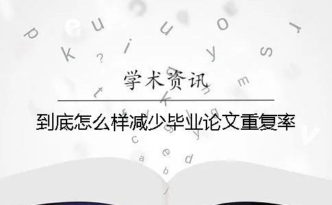 到底怎么樣減少畢業論文重復率