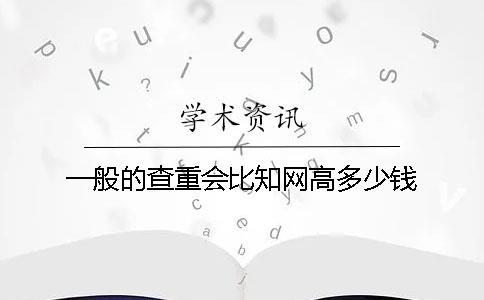 一般的查重會(huì)比知網(wǎng)高多少錢(qián)？