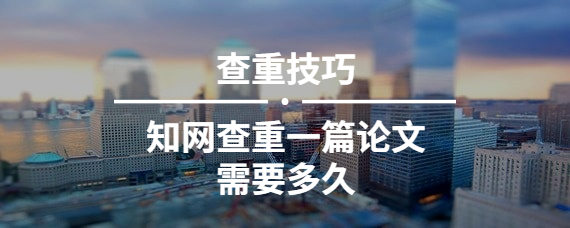 知網查重一篇論文需要多久