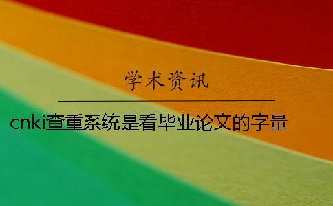 cnki查重系統(tǒng)是看畢業(yè)論文的字量還是字符數(shù)？