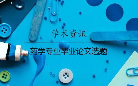 藥學(xué)專業(yè)畢業(yè)論文選題