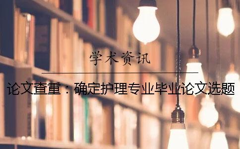 論文查重：確定護理專業(yè)畢業(yè)論文選題需要做到這4點
