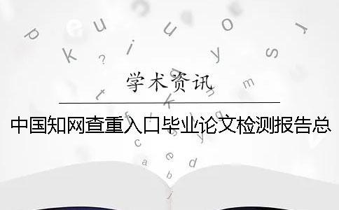 中國知網查重入口畢業論文檢測報告總計有幾份？