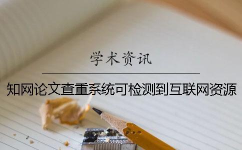 知網論文查重系統可檢測到互聯網資源嗎-