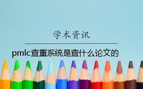 pmlc查重系統是查什么論文的？