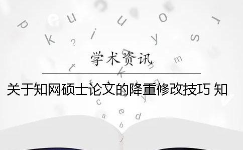 關于知網碩士論文的降重修改技巧 知網碩士論文如何降重