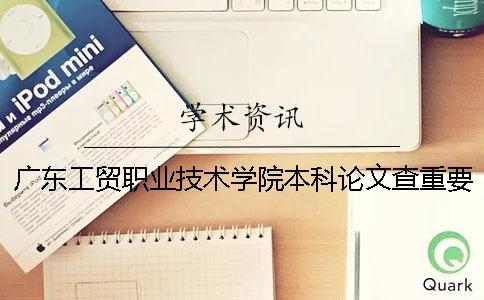 廣東工貿(mào)職業(yè)技術(shù)學(xué)院本科論文查重要求及重復(fù)率 廣東工貿(mào)職業(yè)技術(shù)學(xué)院有可以升本科嗎