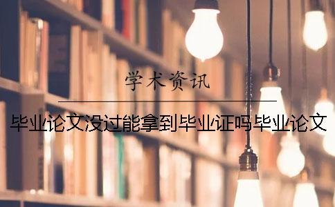 畢業論文沒過能拿到畢業證嗎畢業論文沒過嗎