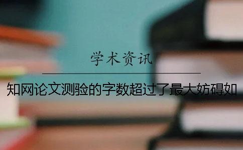 知網論文測驗的字數超過了最大妨礙如何是好？