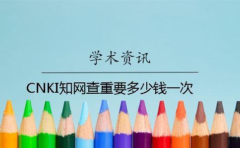 CNKI知網(wǎng)查重要多少錢一次