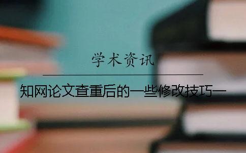 知網(wǎng)論文查重后的一些修改技巧一