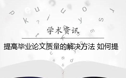 提高畢業論文質量的解決方法 如何提高畢業論文質量