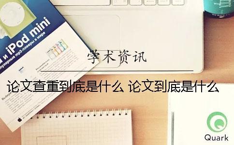 論文查重到底是什么？ 論文到底是什么意思