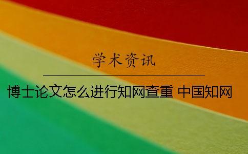 博士論文怎么進行知網查重？ 中國知網檢索系統能不能檢索博士論文
