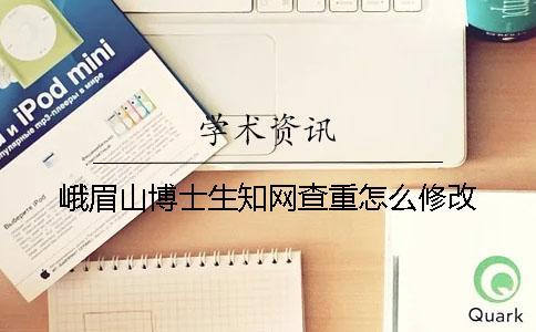 峨眉山博士生知網(wǎng)查重怎么修改