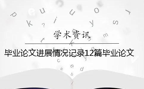 畢業(yè)論文進(jìn)展情況記錄12篇畢業(yè)論文進(jìn)展情況記錄表