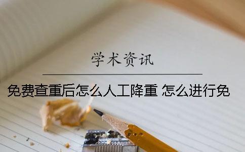 免費查重后怎么人工降重？ 怎么進行免費的論文查重