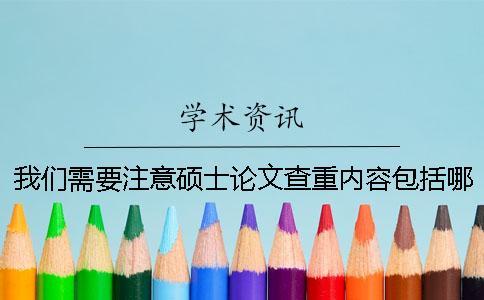 我們需要注意碩士論文查重內容包括哪些內容呢？一