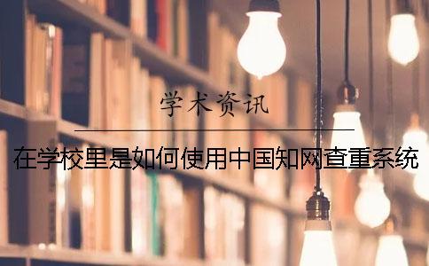 在學校里是如何使用中國知網查重系統進行查重