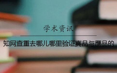 知網(wǎng)查重去哪兒哪里驗證真品與贗品的
