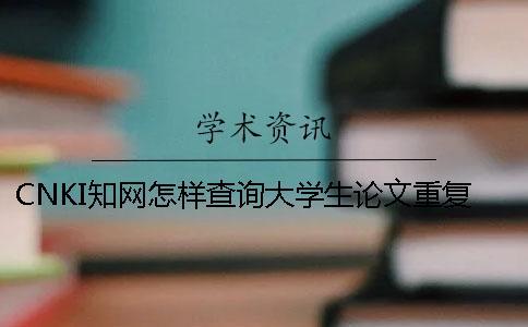 CNKI知網(wǎng)怎樣查詢大學(xué)生論文重復(fù)率