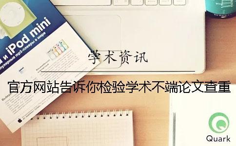官方網(wǎng)站告訴你檢驗(yàn)學(xué)術(shù)不端論文查重是不是假