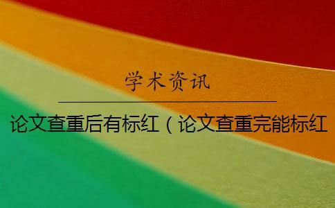 論文查重后有標紅（論文查重完能標紅的軟件_查重參考文獻被標紅怎么辦）