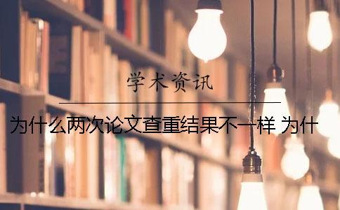 為什么兩次論文查重結果不一樣 為什么現在寫論文都需要查重？