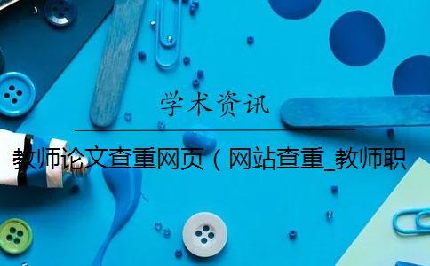 教師論文查重網頁（網站查重_教師職稱論文查重率多少合格）